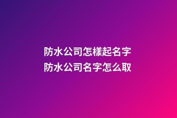 防水公司怎樣起名字 防水公司名字怎么取-第1張-公司起名-玄機派
